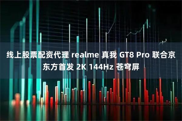 线上股票配资代理 realme 真我 GT8 Pro 联合京东方首发 2K 144Hz 苍穹屏