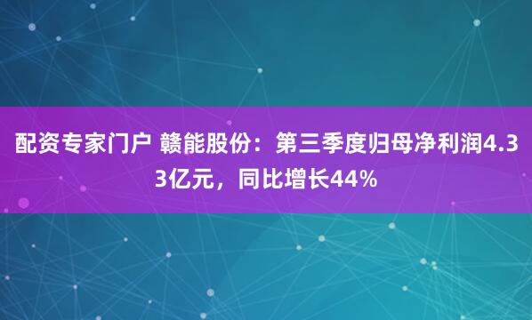 配资专家门户 赣能股份：第三季度归母净利润4.33亿元，同比增长44%