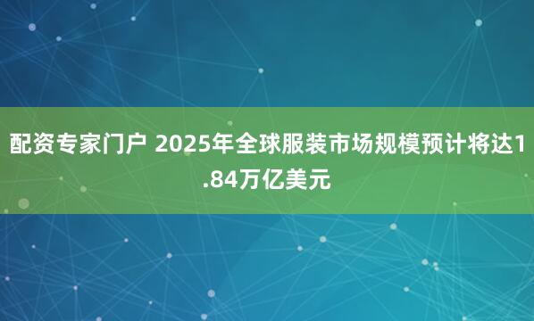 配资专家门户 2025年全球服装市场规模预计将达1.84万亿美元