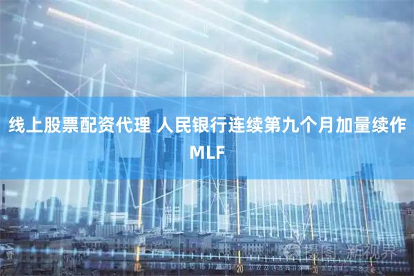 线上股票配资代理 人民银行连续第九个月加量续作MLF