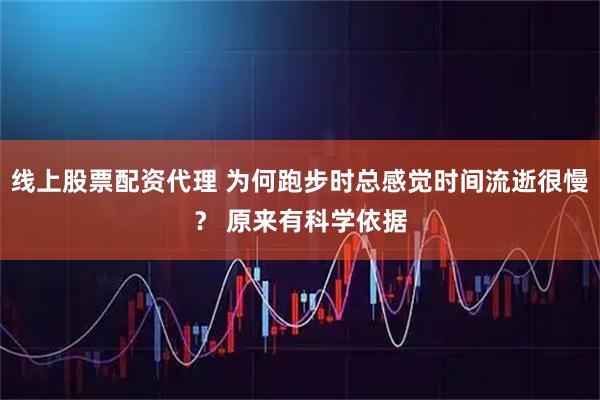 线上股票配资代理 为何跑步时总感觉时间流逝很慢？ 原来有科学依据