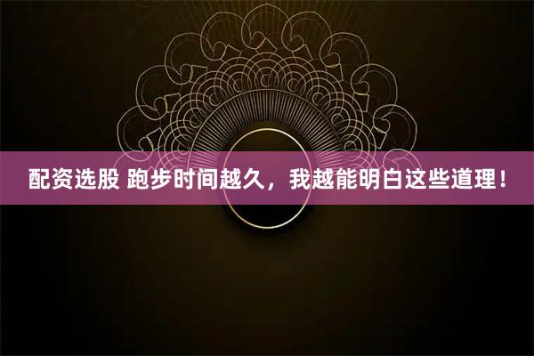 配资选股 跑步时间越久，我越能明白这些道理！