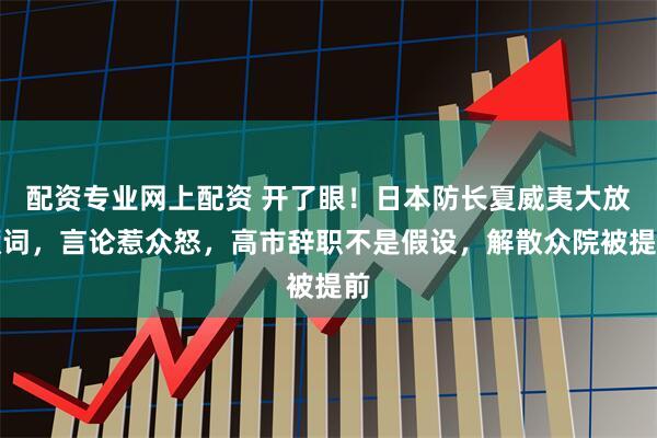 配资专业网上配资 开了眼！日本防长夏威夷大放厥词，言论惹众怒，高市辞职不是假设，解散众院被提前