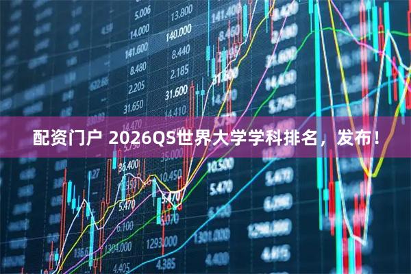 配资门户 2026QS世界大学学科排名，发布！